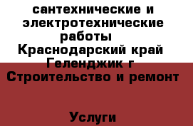 сантехнические и электротехнические работы. - Краснодарский край, Геленджик г. Строительство и ремонт » Услуги   